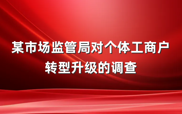 某市场监管局对个体工商户转型升级的调查