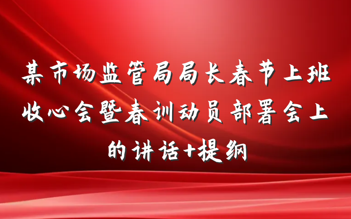 某市场监管局局长春节上班收心会暨春训动员部署会上的讲话 提纲