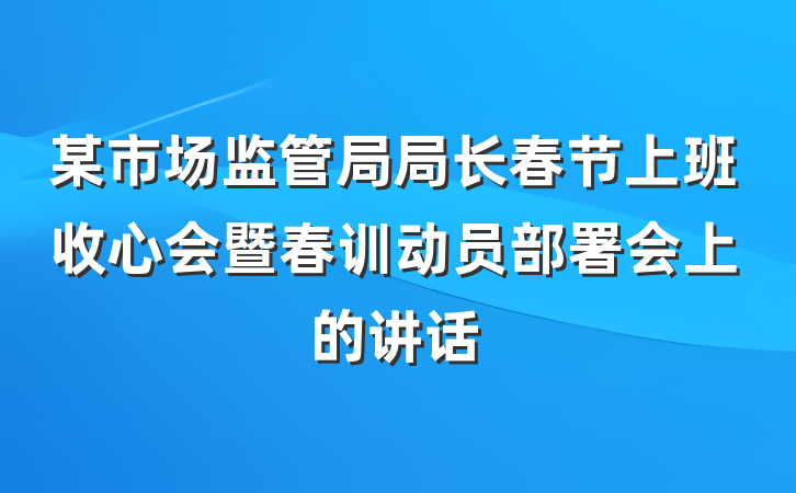 某市场监管局局长春节上班收心会暨春训动员部署会上的讲话