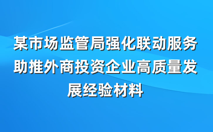 某市场监管局强化联动服务助推外商投资企业高质量发展经验材料