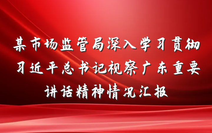 某市场监管局深入学习贯彻习近平总书记视察广东重要讲话精神情况汇报