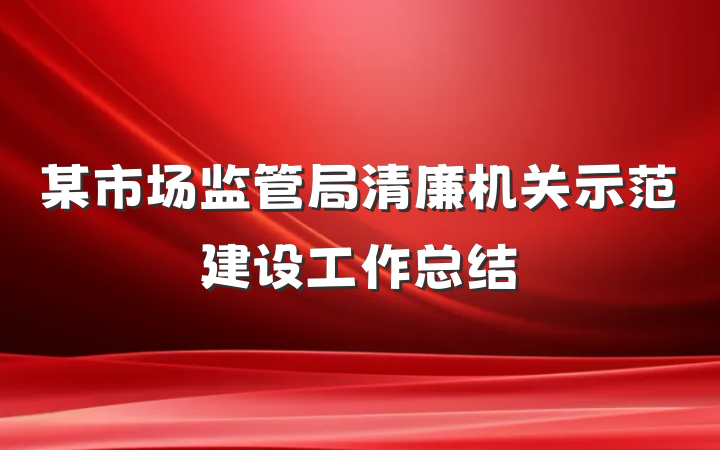 某市场监管局清廉机关示范建设工作总结
