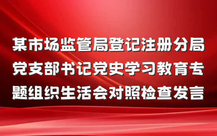 某市场监管局登记注册分局党支部书记党史学习教育专题组织生活会对照检查发言