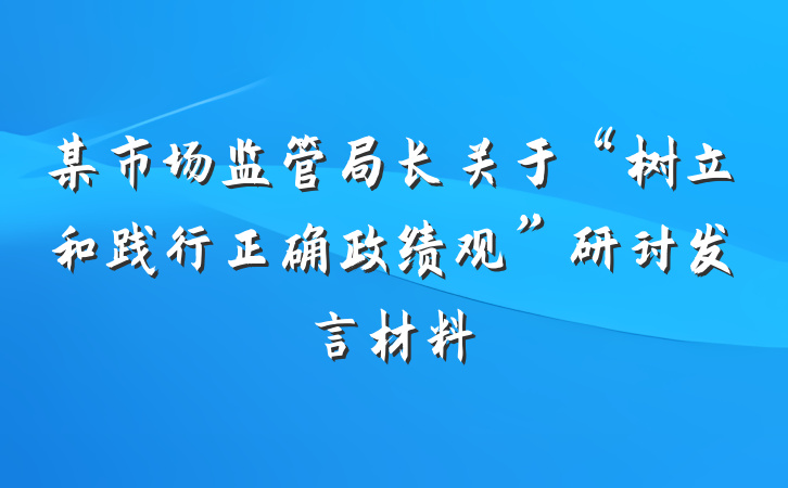 某市场监管局长关于“树立和践行正确政绩观”研讨发言材料