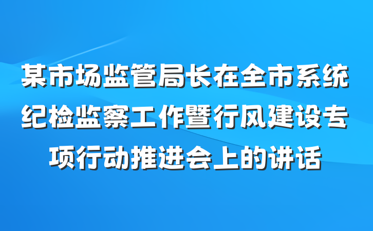 某市场监管局长在全市系统纪检监察工作暨行风建设专项行动推进会上的讲话