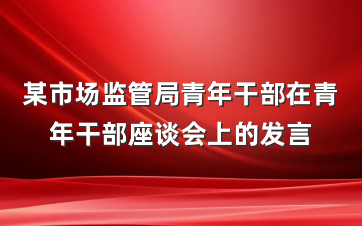 某市场监管局青年干部在青年干部座谈会上的发言