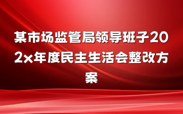 某市场监管局领导班子202x年度民主生活会整改方案