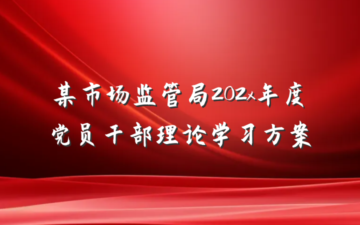 某市场监管局202x年度党员干部理论学习方案