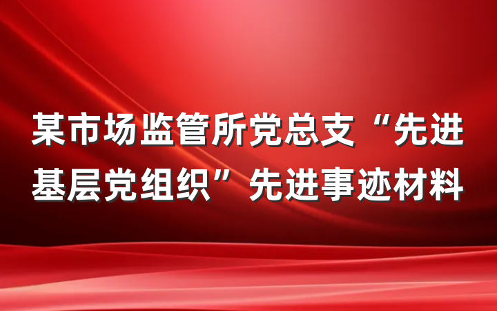 某市场监管所党总支“先进基层党组织”先进事迹材料