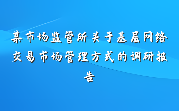 某市场监管所关于基层网络交易市场管理方式的调研报告