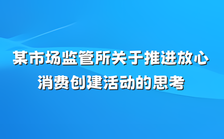 某市场监管所关于推进放心消费创建活动的思考