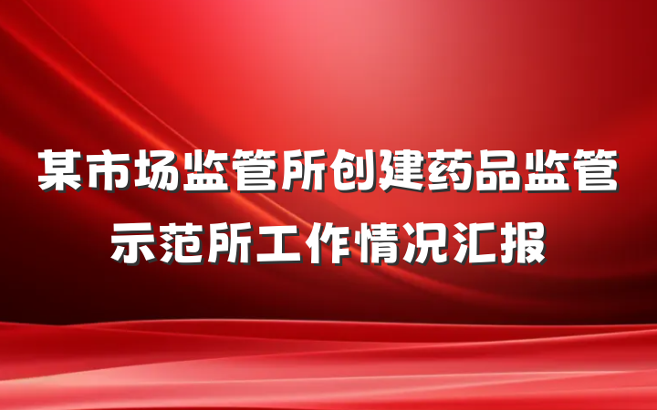 某市场监管所创建药品监管示范所工作情况汇报