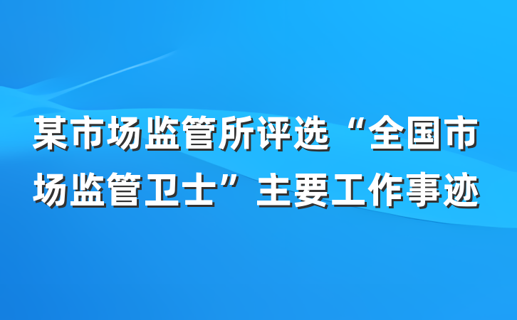 某市场监管所评选“全国市场监管卫士”主要工作事迹