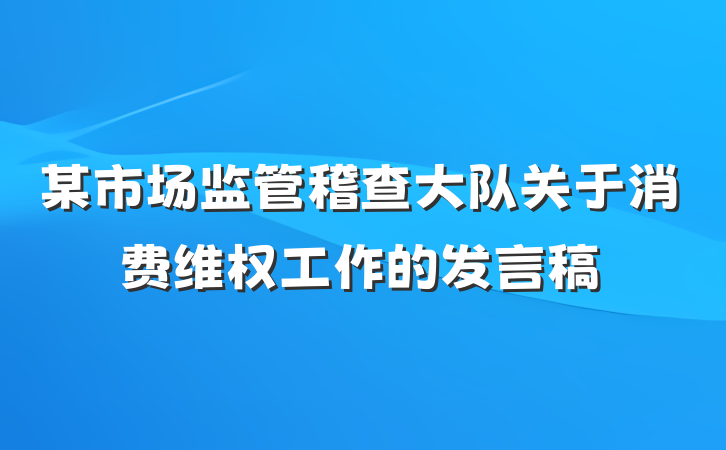 某市场监管稽查大队关于消费维权工作的发言稿