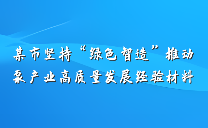 某市坚持“绿色智造”推动泵产业高质量发展经验材料