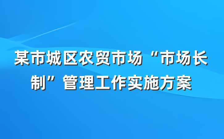 某市城区农贸市场“市场长制”管理工作实施方案