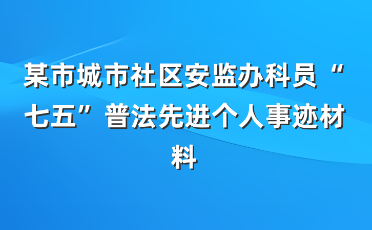 某市城市社区安监办科员“七五”普法先进个人事迹材料