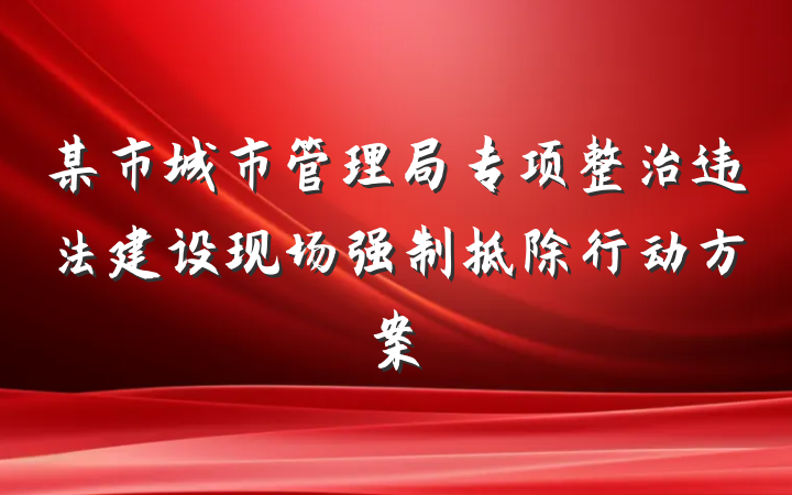 某市城市管理局专项整治违法建设现场强制拆除行动方案
