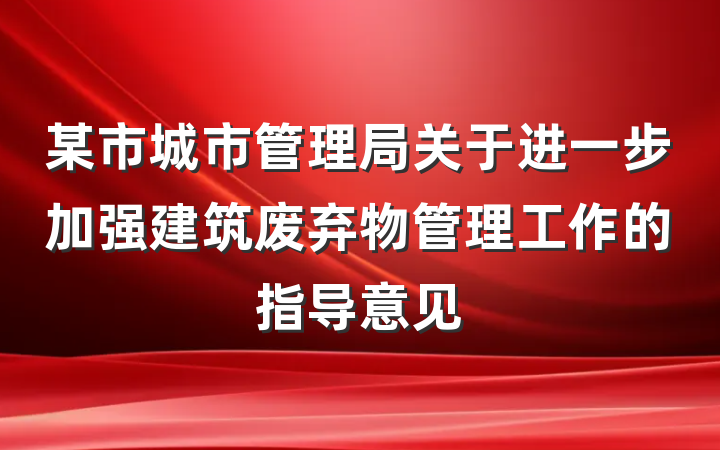 某市城市管理局关于进一步加强建筑废弃物管理工作的指导意见