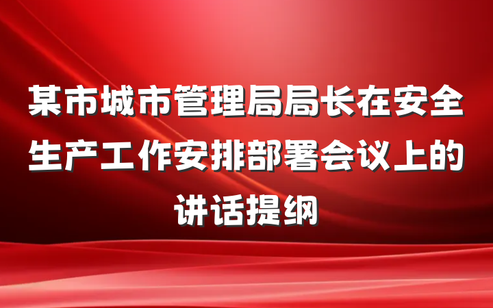 某市城市管理局局长在安全生产工作安排部署会议上的讲话提纲