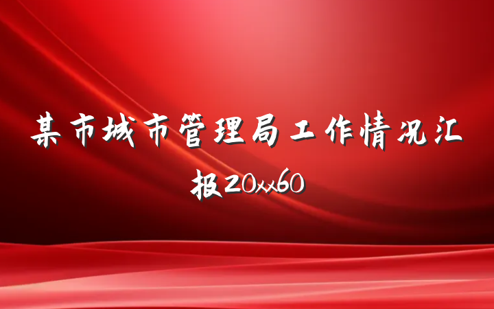 某市城市管理局工作情况汇报20xx60