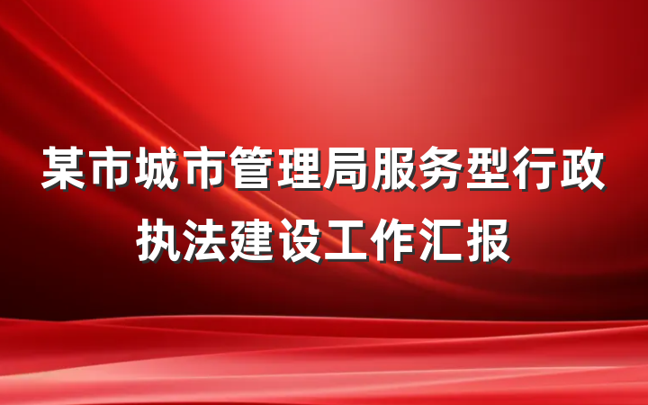 某市城市管理局服务型行政执法建设工作汇报