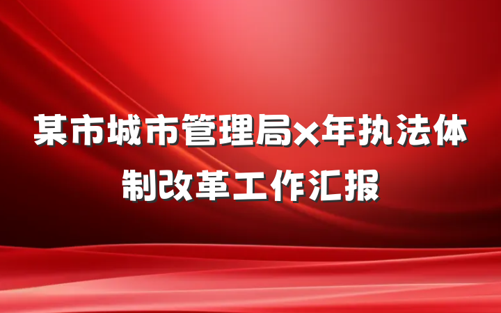 某市城市管理局x年执法体制改革工作汇报