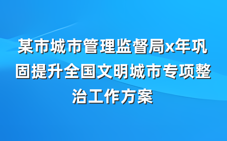 某市城市管理监督局x年巩固提升全国文明城市专项整治工作方案