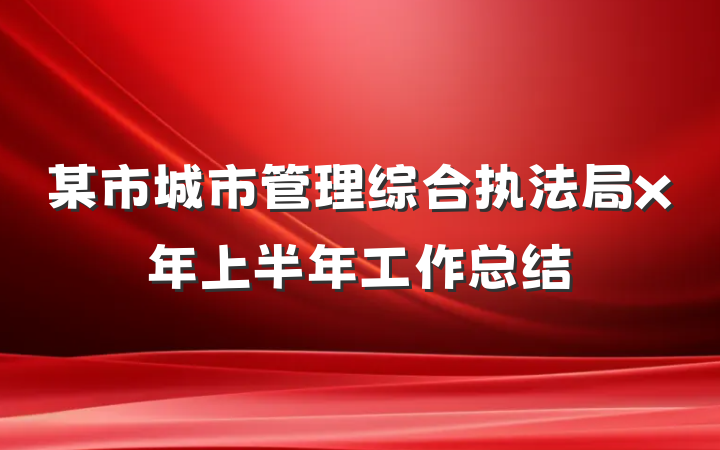 某市城市管理综合执法局x年上半年工作总结