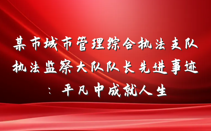 某市城市管理综合执法支队执法监察大队队长先进事迹：平凡中成就人生