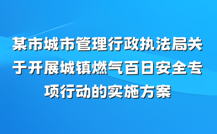 某市城市管理行政执法局关于开展城镇燃气百日安全专项行动的实施方案