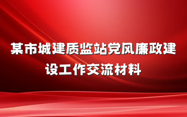 某市城建质监站党风廉政建设工作交流材料
