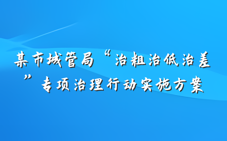 某市城管局“治粗治低治差”专项治理行动实施方案
