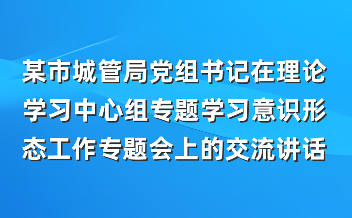 某市城管局党组书记在理论学习中心组专题学习意识形态工作专题会上的交流讲话