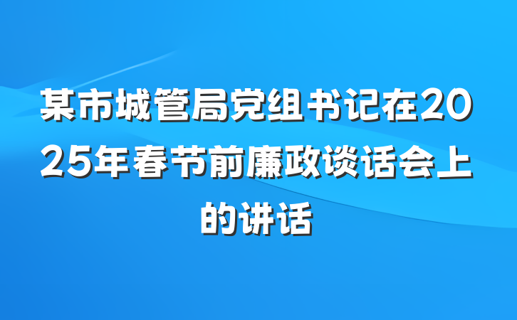 某市城管局党组书记在2025年春节前廉政谈话会上的讲话
