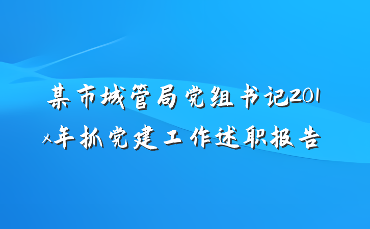 某市城管局党组书记201x年抓党建工作述职报告