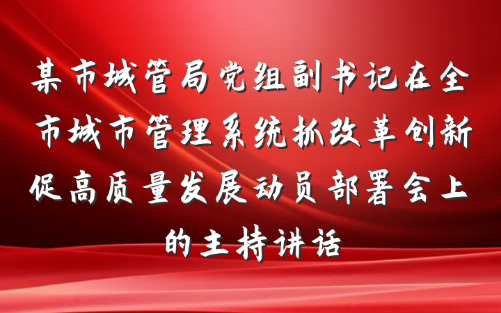 某市城管局党组副书记在全市城市管理系统抓改革创新促高质量发展动员部署会上的主持讲话