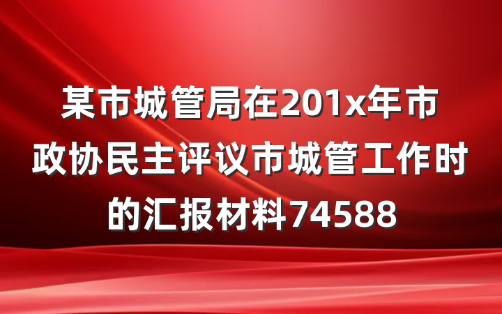 某市城管局在201x年市政协民主评议市城管工作时的汇报材料74588