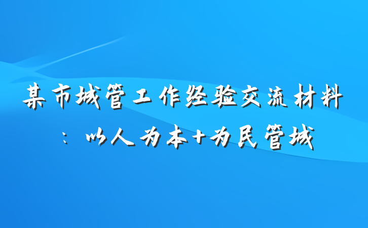 某市城管工作经验交流材料：以人为本 为民管城