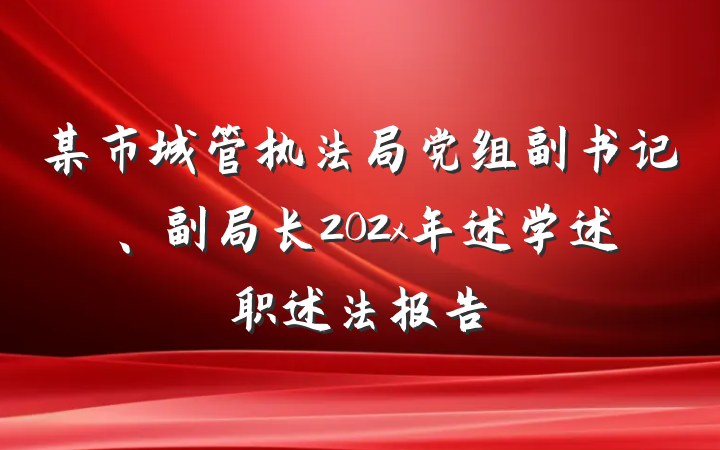 某市城管执法局党组副书记、副局长202x年述学述职述法报告