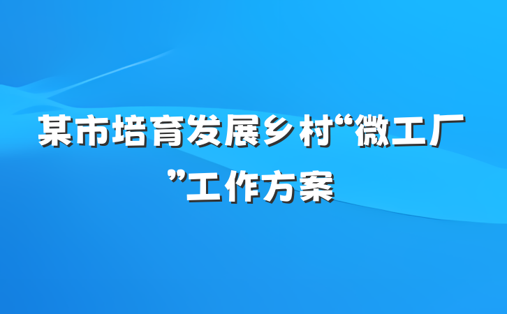 某市培育发展乡村“微工厂”工作方案