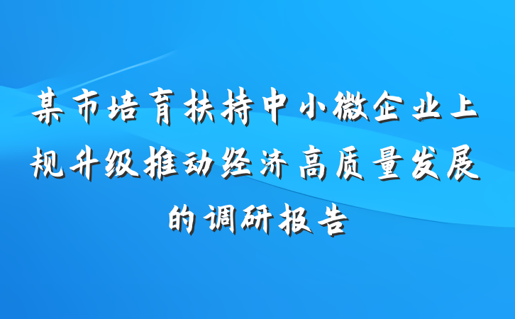 某市培育扶持中小微企业上规升级推动经济高质量发展的调研报告