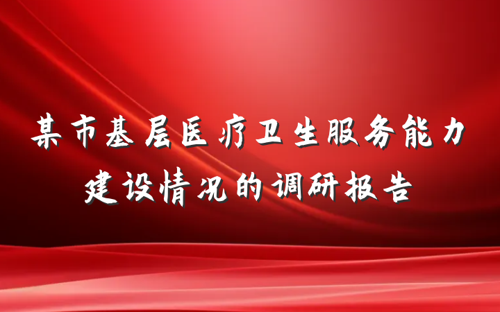 某市基层医疗卫生服务能力建设情况的调研报告
