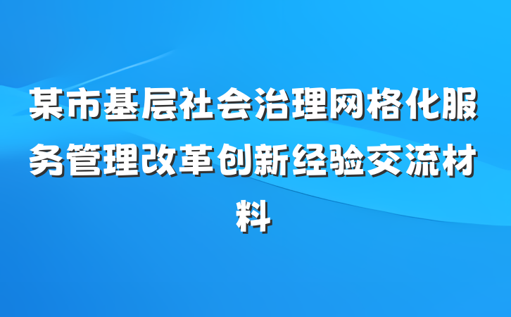 某市基层社会治理网格化服务管理改革创新经验交流材料