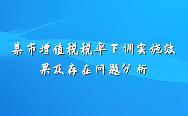 某市增值税税率下调实施效果及存在问题分析