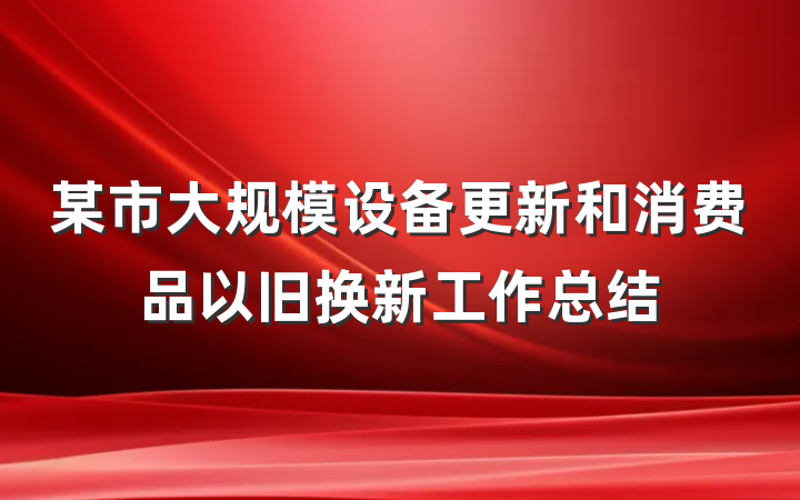 某市大规模设备更新和消费品以旧换新工作总结
