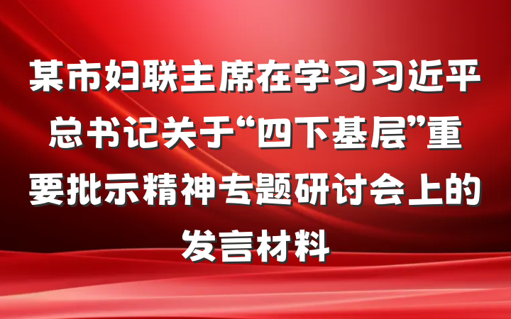 某市妇联主席在学习习近平总书记关于“四下基层”重要批示精神专题研讨会上的发言材料