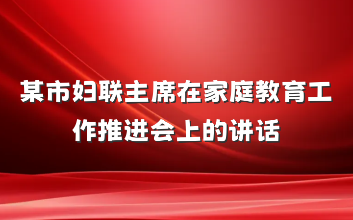 某市妇联主席在家庭教育工作推进会上的讲话