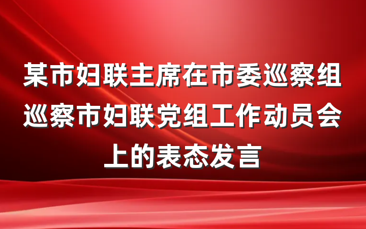 某市妇联主席在市委巡察组巡察市妇联党组工作动员会上的表态发言