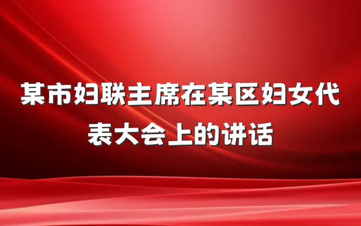 某市妇联主席在某区妇女代表大会上的讲话